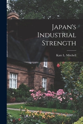 Japan's Industrial Strength by Mitchell, Kate L. (Kate Louise) 1909-