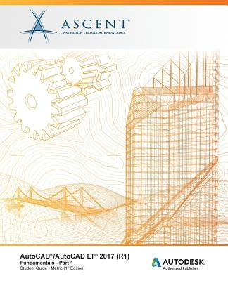 AutoCAD/AutoCAD LT 2017 (R1): Fundamentals - Metric: Part 1: Autodesk Authorized Publisher by Ascent -. Center for Technical Knowledge