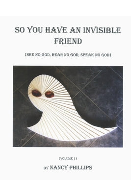So You Have an Invisible Friend: (See no god, hear no god, speak no god) by Phillips, Nancy