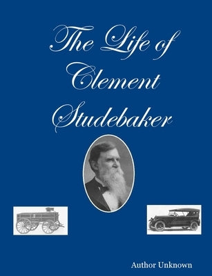 The Life of Clement Studebaker by Unknown, Author