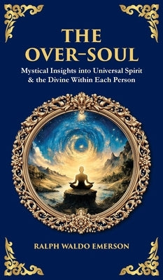 The Over-Soul: Mystical Insights into Universal Spirit & the Divine Within Each Person (Deluxe Hardbound Edition) by Emerson, Ralph Waldo