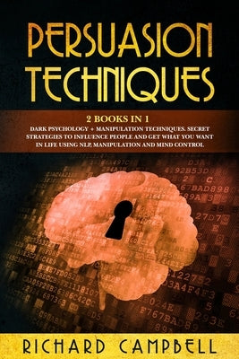 Persuasion Techniques: 2 Books in 1. Dark Psychology + Manipulation Techniques.: Secret Strategies to Influence People and Get What You Want by Campbell, Richard