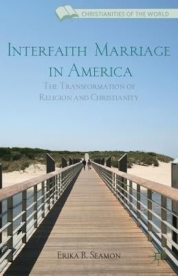 Interfaith Marriage in America: The Transformation of Religion and Christianity by Seamon, E.