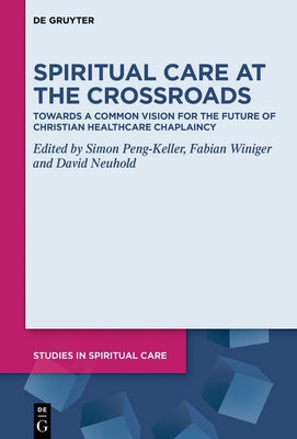 Spiritual Care at the Crossroads: Towards a Common Vision for the Future of Christian Healthcare Chaplaincy by Peng-Keller, Simon
