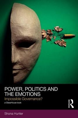 Power, Politics and the Emotions: Impossible Governance? by Hunter, Shona
