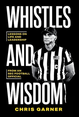 Whistles and Wisdom: Lessons on Life and Leadership from an SEC Football Official by Garner, Chris