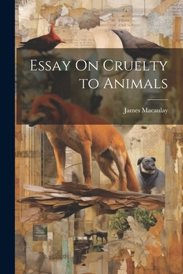 Essay On Cruelty to Animals by Macaulay, James