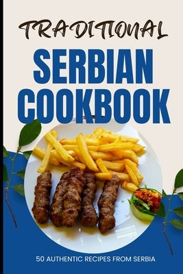 Traditional Serbian Cookbook: 50 Authentic Recipes from Serbia by Baker, Ava