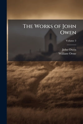 The Works of John Owen; Volume 3 by Owen, John