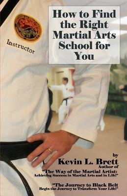 How to Find the Right Martial Arts School for You by Brett, Kevin L.