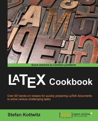 LaTeX Cookbook: Over 90 recipes to quickly prepare LaTeX documents of various kinds to solve challenging tasks by Kottwitz, Stefan