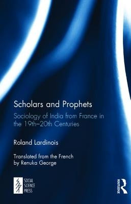 Scholars and Prophets: Sociology of India from France in the 19th-20th Centuries by Lardinois, Roland