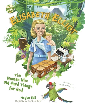 Elisabeth Elliot: The Woman Who Did Hard Things for God by Hill, Megan