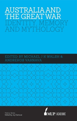 Australia and the Great War: Identity, Memory and Mythology by Walsh, Michael Jk