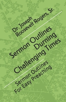 Sermon Outlines During Challenging Times: Sermon Outlines For Easy Preaching by Rogers Sr, Joseph Roosevelt
