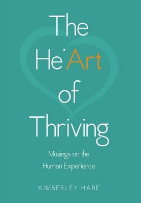 The He'Art of Thriving: Musings on the Human Experience by Hare, Kimberley