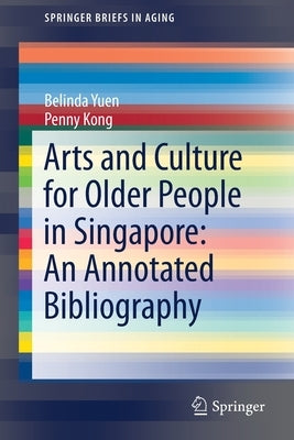 Arts and Culture for Older People in Singapore: An Annotated Bibliography by Yuen, Belinda