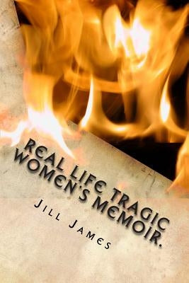 Real life tragic women's memoir.: A memoir all women who are suffering mental health issues, from physical and mental abuse, to sexual abuse and rape by James, Jill