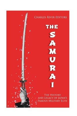 The Samurai: The History and Legacy of Japan's Military Elite by Charles River Editors