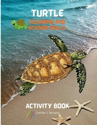 Turtle Coloring and Scissor Skills Activity Book: A Super Cool Gift for Boys and Girls Ages 3-8 Turtle Coloring and Scissor Skills Book Children Activ by Camille S Morgan