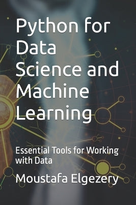 Python for Data Science and Machine Learning: Essential Tools for Working with Data by Elgezery, Moustafa