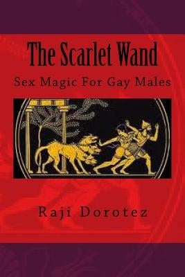 The Scarlet Wand: Sex Magic For Gay Males by Dorotez, Raji