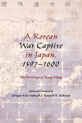 A Korean War Captive in Japan, 1597â "1600: The Writings of Kang Hang by Haboush, Jahyun Kim
