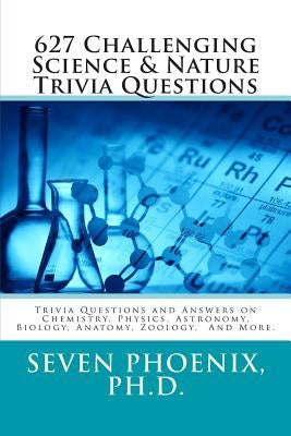 627 Challenging Science & Nature Trivia Questions by Phoenix, Ph. D. Seven