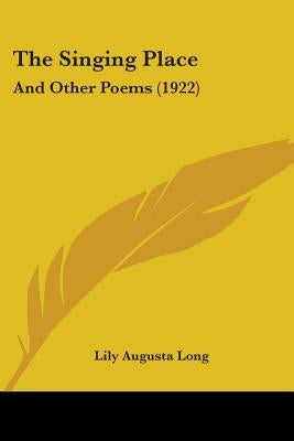 The Singing Place: And Other Poems (1922) by Long, Lily Augusta