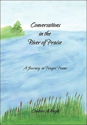 Conversations in the River of Praise: A Journey in Prayer Poems by Reigle, Candace A.
