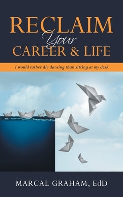 Reclaim Your Career & Life: I Would Rather Die Dancing Than Sitting at My Desk by Graham Edd, Marcal