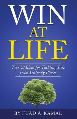 Win At Life: Tips & Ideas for Tackling Life from Unlikely Places by Kamal, Fuad A.