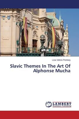 Slavic Themes in the Art of Alphonse Mucha by Vidicki-Pentney Livia