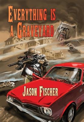 Everything Is a Graveyard by Fischer, Jason