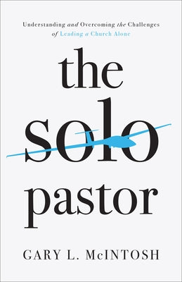 The Solo Pastor: Understanding and Overcoming the Challenges of Leading a Church Alone by McIntosh, Gary L.