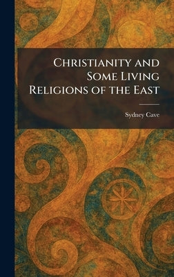 Christianity and Some Living Religions of the East by Cave, Sydney