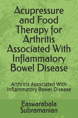 Acupressure and Food Therapy for Arthritis Associated With Inflammatory Bowel Disease: Arthritis Associated With Inflammatory Bowel Disease by Subramanian, Easwarabala
