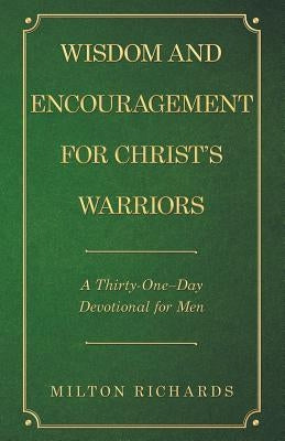 Wisdom and Encouragement for Christ's Warriors: A Thirty-One-Day Devotional for Men by Richards, Milton