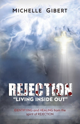 REJECTION Living Inside Out: IDENTIFYING and HEALING from the spirit of rejection by Gibert, Michelle