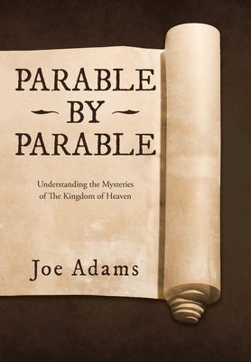 Parable by Parable: Understanding the Mysteries of the Kingdom of Heaven by Adams, Joe