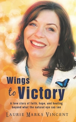 Wings To Victory: A Love Story of hope, faith and healing, beyond what the natural eye can see. by Vincent, Laurie Marks