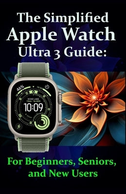 The Simplified Apple Watch Ultra 3 Guide: For Beginners, Seniors, and New Users: Complete Step-by-Step Instructions with Pro Tips and Tricks for Easy by James, Fraze