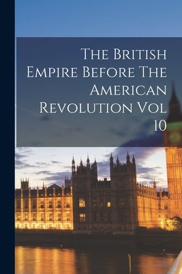 The British Empire Before The American Revolution Vol 10 by Anonymous