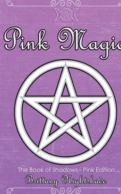 Pink Magic: Wiccan Spells of Love and Protection by Nightshade, Brittany