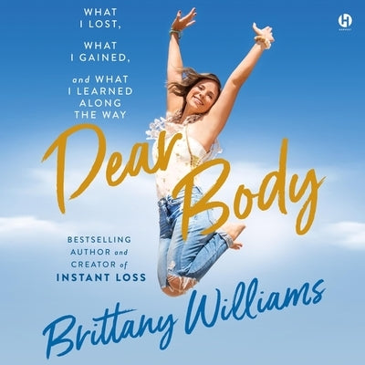 Dear Body: What I Lost, What I Gained, and What I Learned Along the Way by Williams, Brittany