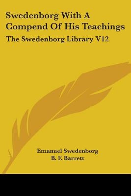 Swedenborg With A Compend Of His Teachings: The Swedenborg Library V12 by Swedenborg, Emanuel
