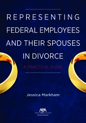 Representing Federal Employees and Their Spouses in Divorce: A Practical Guide by Markham, Jessica