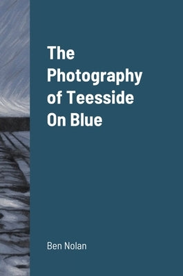 The Photography of Teesside On Blue by Nolan, Ben