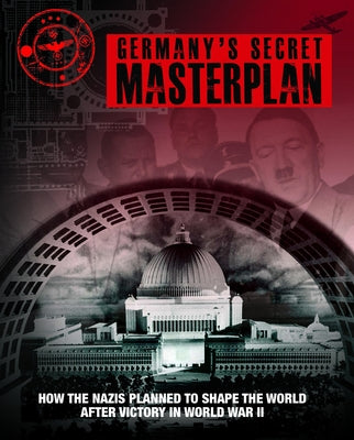 Germany's Secret Masterplan: How the Nazis Planned to Shape the World After Victory in World War II by McNab, Chris