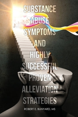 Substance Abuse Symptoms and Highly Successful Proven Alleviation Strategies by Bunyard, Robert